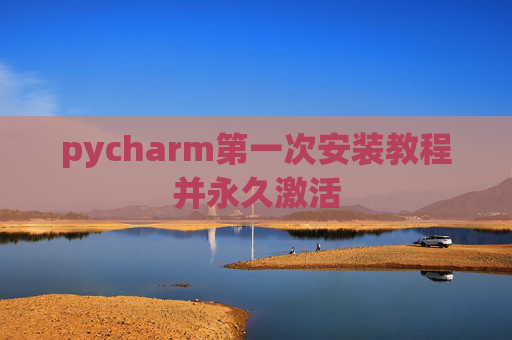 pycharm第一次安装教程并永久激活